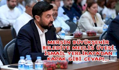 MERSİN BÜYÜKŞEHİR BELEDİYE MECLİS ÜYESİ İSMAİL YERLİKAYA SESSİZLİĞİNİ BOZDU!...