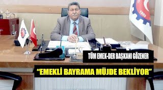TÜM EMEKDER BAŞKANI GÖZENER: EMEKLİ BAYRAMA MÜJDE BEKLİYOR
