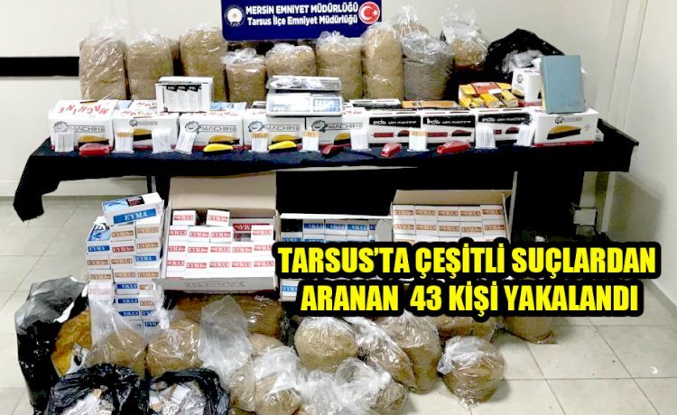 TARSUS’TA ÇEŞİTLİ SUÇLARDAN ARANAN 43 KİŞİ YAKALANDI